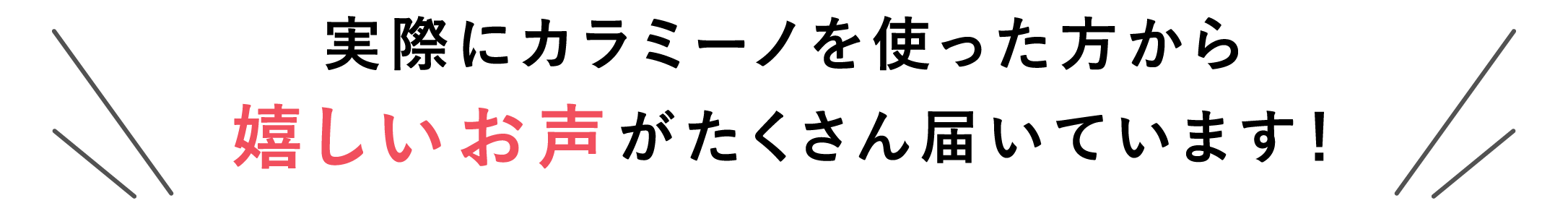 実際にカラミーノを使った方から嬉しいお声がたくさん届いています！