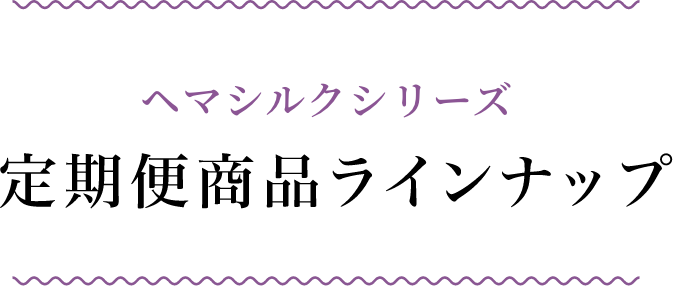 ヘマシルクシリーズ 定期便ラインナップ