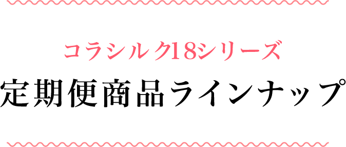 コラシルク18シリーズ 定期便ラインナップ